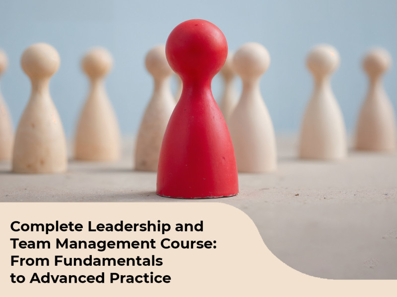 Complete Leadership and Team Management Course: From Fundamentals to Advanced Practice
