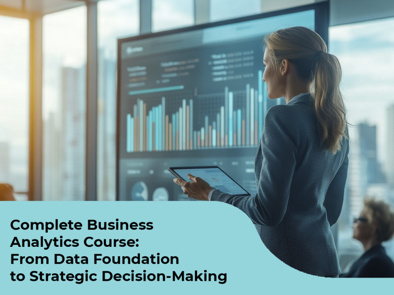 Complete Business Analytics Course: From Data Foundation to Strategic Decision-Making