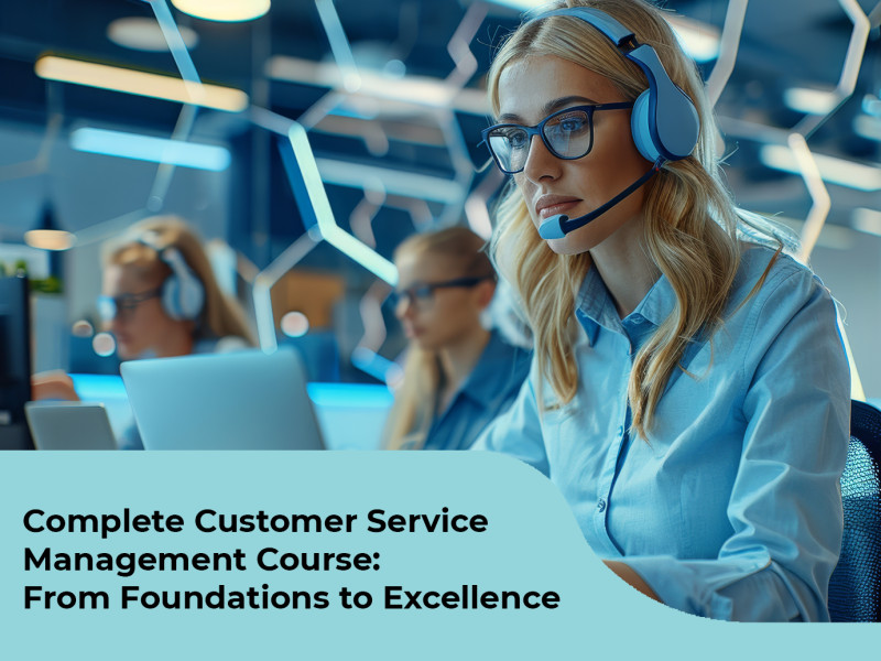 Complete Customer Service Management Course: From Foundations to Excellence