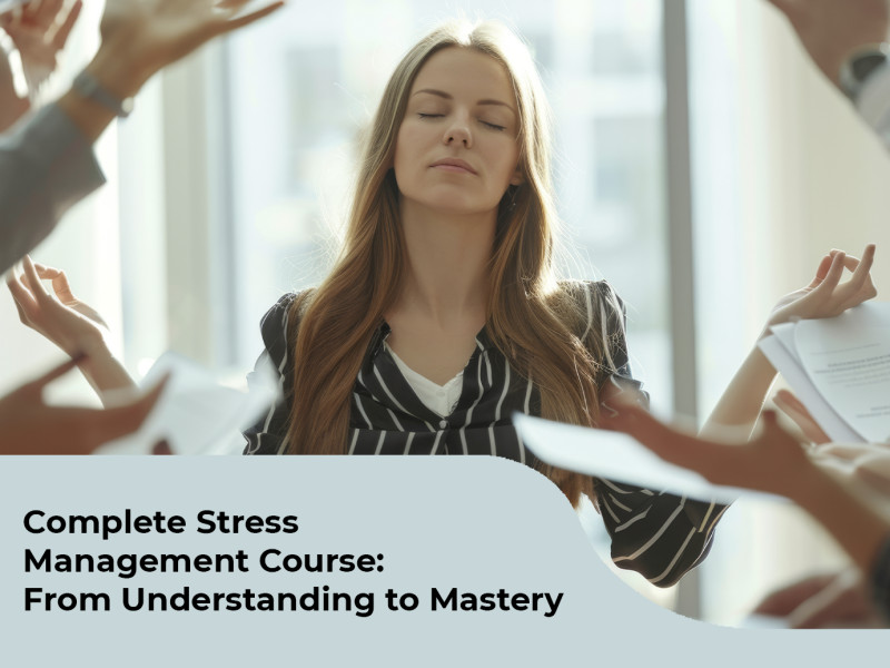 Complete Stress Management Course: From Understanding to Mastery